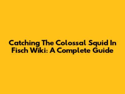 Catching The Colossal Squid In Fisch Wiki: A Complete Guide