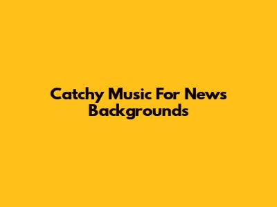 Catchy Music For News Backgrounds