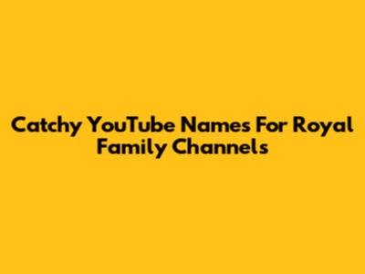 Catchy YouTube Names For Royal Family Channels