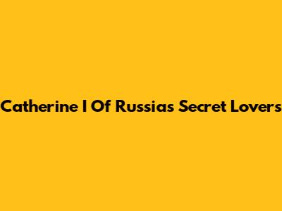 Catherine I Of Russia's Secret Lovers