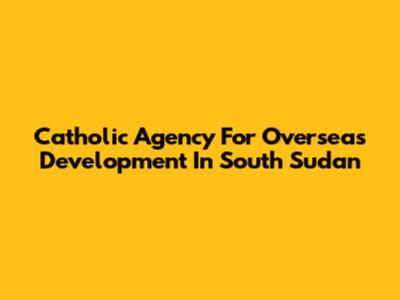 Catholic Agency For Overseas Development In South Sudan