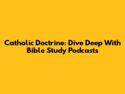 Catholic Doctrine: Dive Deep With Bible Study Podcasts