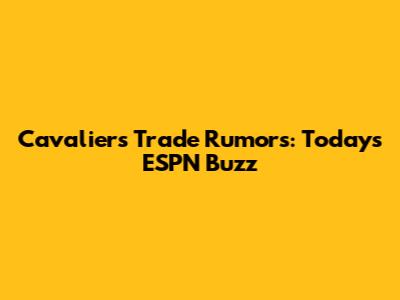 Cavaliers Trade Rumors: Today's ESPN Buzz