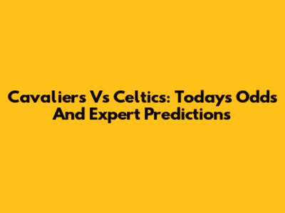 Cavaliers Vs Celtics: Today's Odds And Expert Predictions