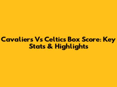 Cavaliers Vs Celtics Box Score: Key Stats & Highlights