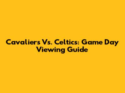 Cavaliers Vs. Celtics: Game Day Viewing Guide