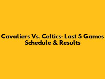 Cavaliers Vs. Celtics: Last 5 Games Schedule & Results