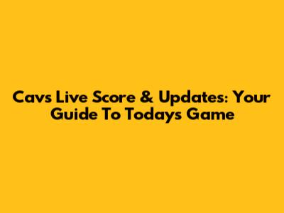 Cavs Live Score & Updates: Your Guide To Today's Game