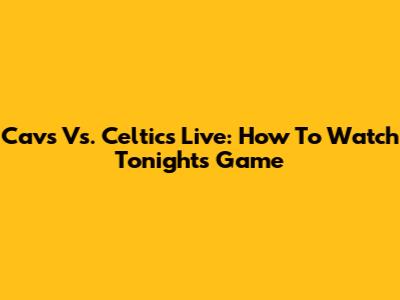 Cavs Vs. Celtics Live: How To Watch Tonight's Game