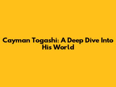 Cayman Togashi: A Deep Dive Into His World