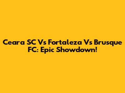 Ceara SC Vs Fortaleza Vs Brusque FC: Epic Showdown!