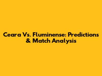 Ceara Vs. Fluminense: Predictions & Match Analysis