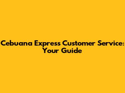 Cebuana Express Customer Service: Your Guide