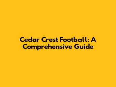 Cedar Crest Football: A Comprehensive Guide
