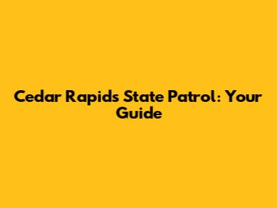 Cedar Rapids State Patrol: Your Guide