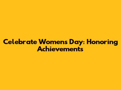 Celebrate Women's Day: Honoring Achievements