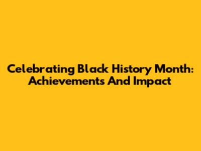Celebrating Black History Month: Achievements And Impact