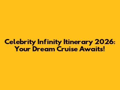 Celebrity Infinity Itinerary 2026: Your Dream Cruise Awaits!