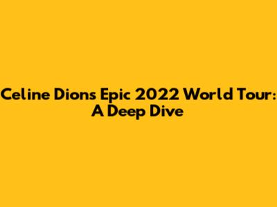 Celine Dion's Epic 2022 World Tour: A Deep Dive
