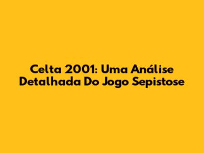Celta 2001: Uma Análise Detalhada Do Jogo Sepistose