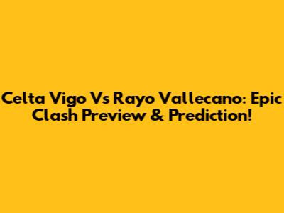 Celta Vigo Vs Rayo Vallecano: Epic Clash Preview & Prediction!