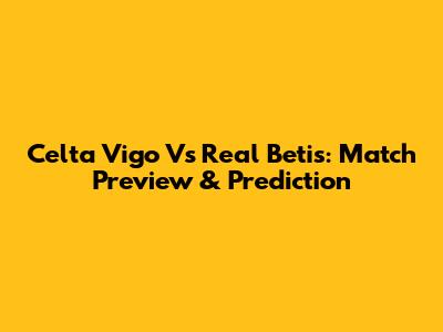 Celta Vigo Vs Real Betis: Match Preview & Prediction