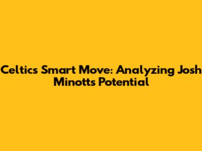 Celtics' Smart Move: Analyzing Josh Minott's Potential