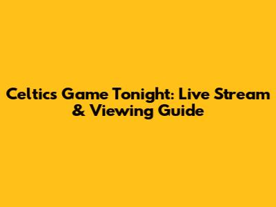 Celtics Game Tonight: Live Stream & Viewing Guide