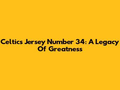 Celtics Jersey Number 34: A Legacy Of Greatness