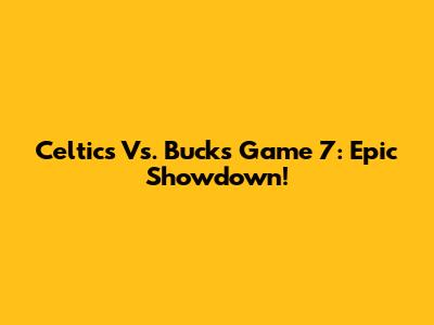 Celtics Vs. Bucks Game 7: Epic Showdown!
