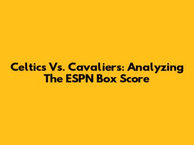Celtics Vs. Cavaliers: Analyzing The ESPN Box Score