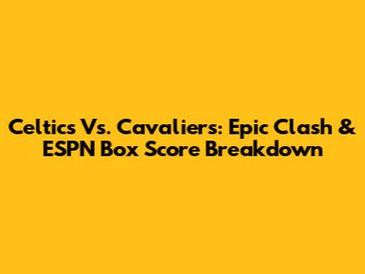 Celtics Vs. Cavaliers: Epic Clash & ESPN Box Score Breakdown