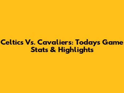 Celtics Vs. Cavaliers: Today's Game Stats & Highlights
