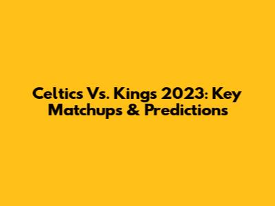 Celtics Vs. Kings 2023: Key Matchups & Predictions