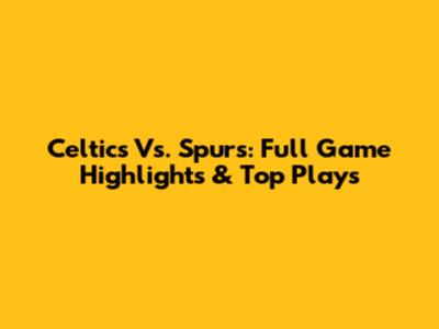 Celtics Vs. Spurs: Full Game Highlights & Top Plays