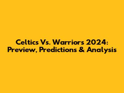 Celtics Vs. Warriors 2024: Preview, Predictions & Analysis