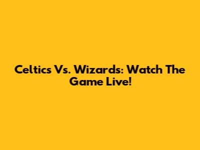 Celtics Vs. Wizards: Watch The Game Live!