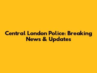 Central London Police: Breaking News & Updates