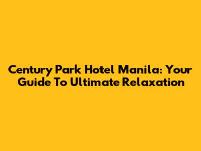 Century Park Hotel Manila: Your Guide To Ultimate Relaxation