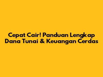 Cepat Cair! Panduan Lengkap Dana Tunai & Keuangan Cerdas