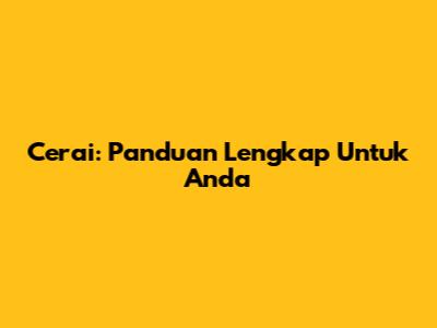 Cerai: Panduan Lengkap Untuk Anda