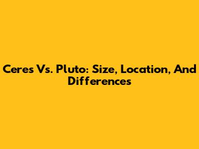Ceres Vs. Pluto: Size, Location, And Differences