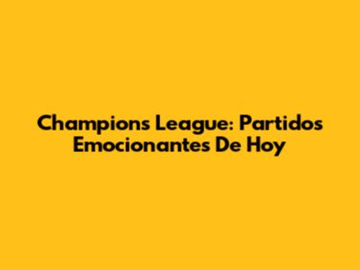 Champions League: Partidos Emocionantes De Hoy