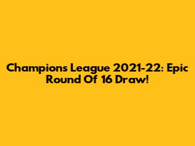 Champions League 2021-22: Epic Round Of 16 Draw!
