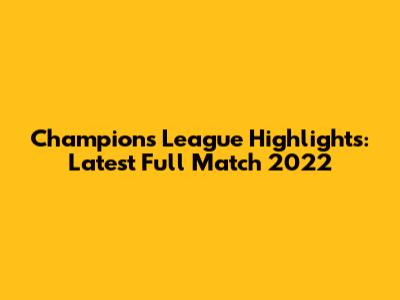 Champions League Highlights: Latest Full Match 2022