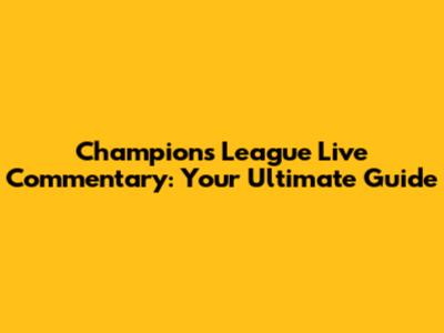 Champions League Live Commentary: Your Ultimate Guide