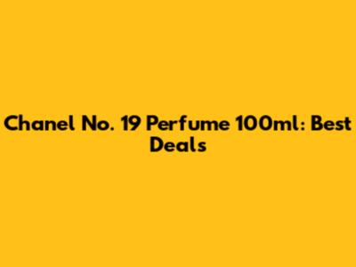 Chanel No. 19 Perfume 100ml: Best Deals