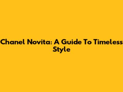 Chanel Novita: A Guide To Timeless Style
