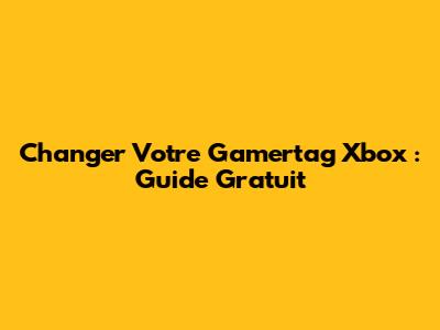 Changer Votre Gamertag Xbox : Guide Gratuit