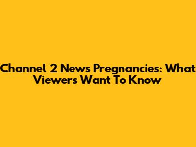 Channel 2 News Pregnancies: What Viewers Want To Know